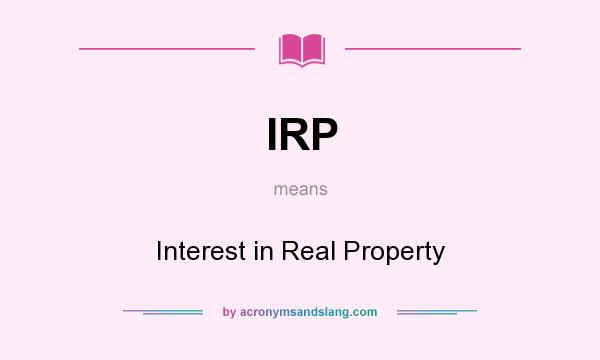 What does IRP mean? It stands for Interest in Real Property