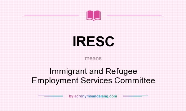 What does IRESC mean? It stands for Immigrant and Refugee Employment Services Committee