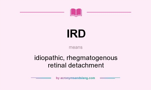 What does IRD mean? It stands for idiopathic, rhegmatogenous retinal detachment