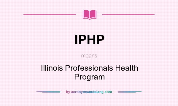 What does IPHP mean? It stands for Illinois Professionals Health Program