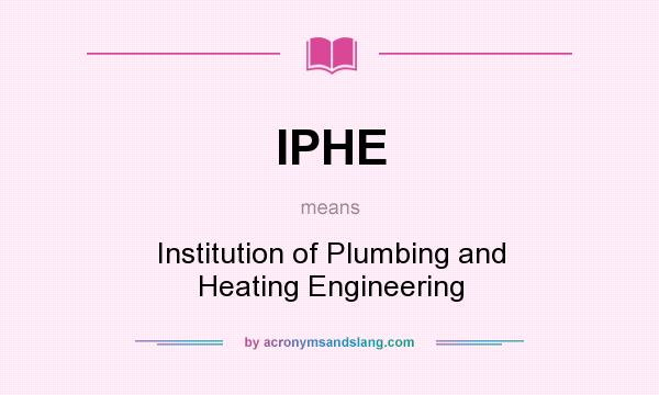 What does IPHE mean? It stands for Institution of Plumbing and Heating Engineering