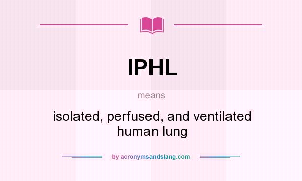 What does IPHL mean? It stands for isolated, perfused, and ventilated human lung