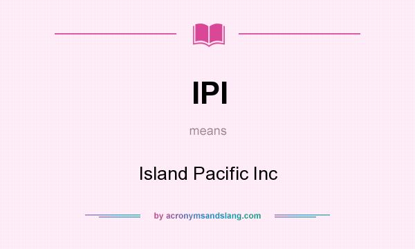 What does IPI mean? It stands for Island Pacific Inc