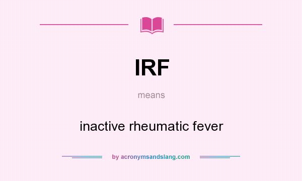 What does IRF mean? It stands for inactive rheumatic fever