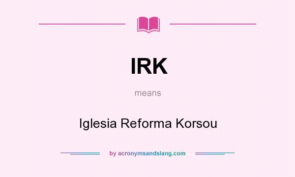What does IRK mean? It stands for Iglesia Reforma Korsou