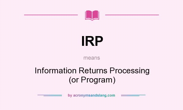 What does IRP mean? It stands for Information Returns Processing (or Program)