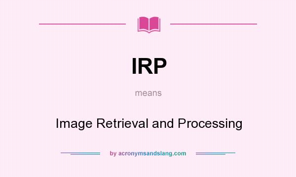 What does IRP mean? It stands for Image Retrieval and Processing