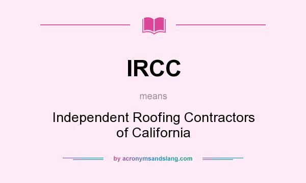 What does IRCC mean? It stands for Independent Roofing Contractors of California