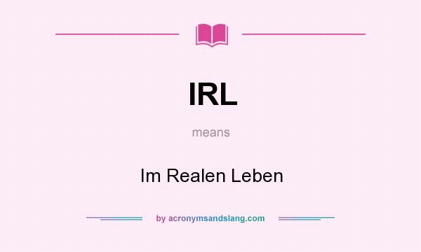What does IRL mean? It stands for Im Realen Leben