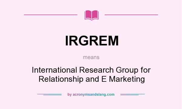 What does IRGREM mean? It stands for International Research Group for Relationship and E Marketing