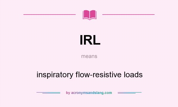 What does IRL mean? It stands for inspiratory flow-resistive loads