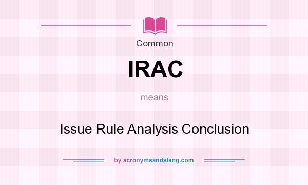 What does IRAC mean? It stands for Issue Rule Analysis Conclusion