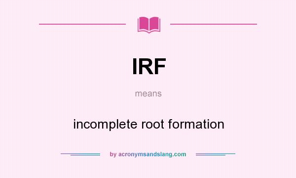 What does IRF mean? It stands for incomplete root formation
