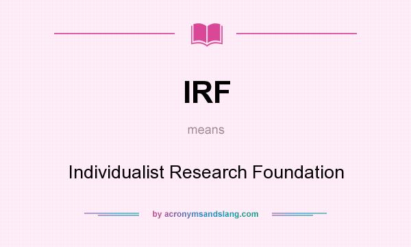 What does IRF mean? It stands for Individualist Research Foundation