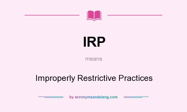 What does IRP mean? It stands for Improperly Restrictive Practices