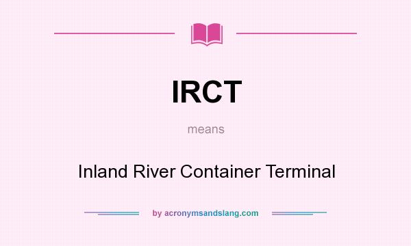 What does IRCT mean? It stands for Inland River Container Terminal