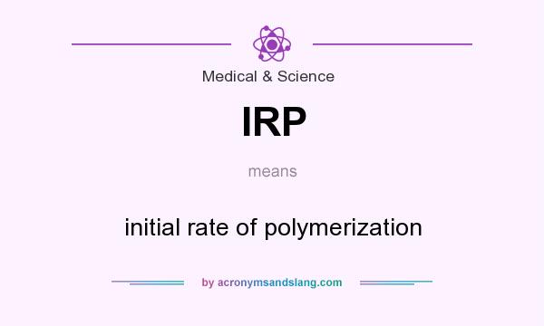 What does IRP mean? It stands for initial rate of polymerization