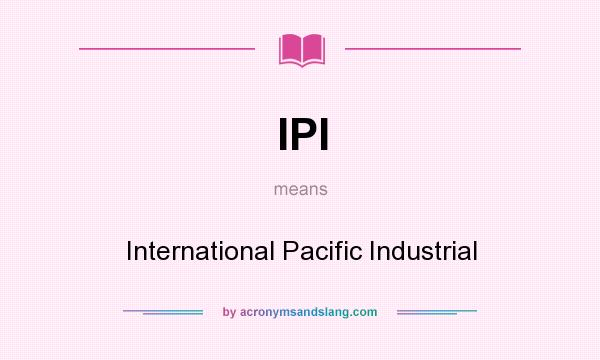 What does IPI mean? It stands for International Pacific Industrial