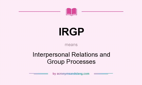 What does IRGP mean? It stands for Interpersonal Relations and Group Processes