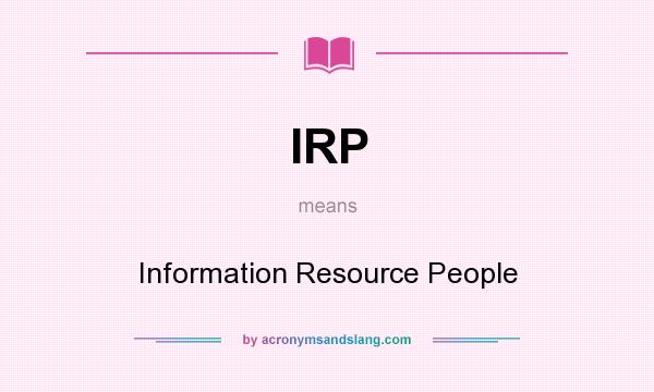 What does IRP mean? It stands for Information Resource People