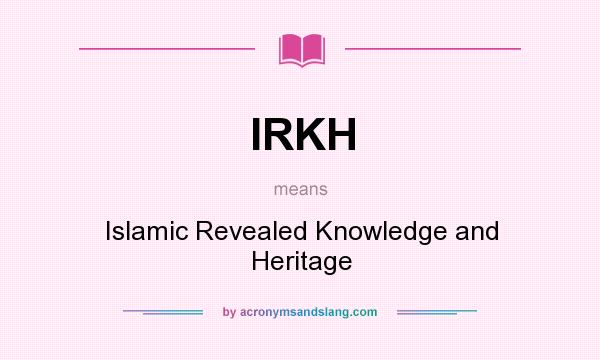 What does IRKH mean? It stands for Islamic Revealed Knowledge and Heritage
