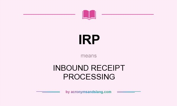 What does IRP mean? It stands for INBOUND RECEIPT PROCESSING