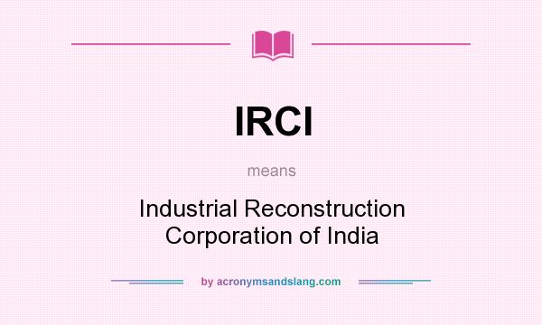 What does IRCI mean? It stands for Industrial Reconstruction Corporation of India