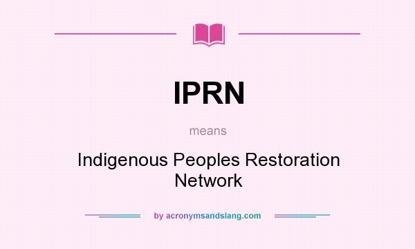 What does IPRN mean? It stands for Indigenous Peoples Restoration Network