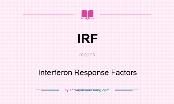 What does IRF mean? It stands for Interferon Response Factors
