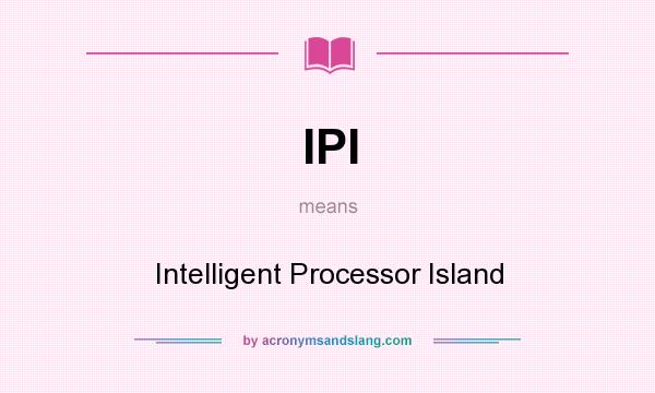 What does IPI mean? It stands for Intelligent Processor Island