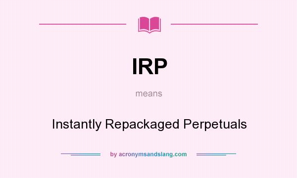 What does IRP mean? It stands for Instantly Repackaged Perpetuals