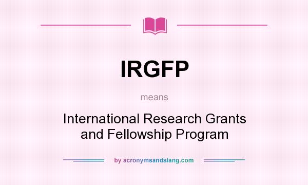 What does IRGFP mean? It stands for International Research Grants and Fellowship Program