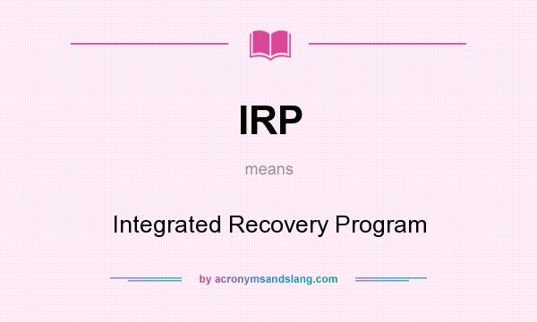 What does IRP mean? It stands for Integrated Recovery Program