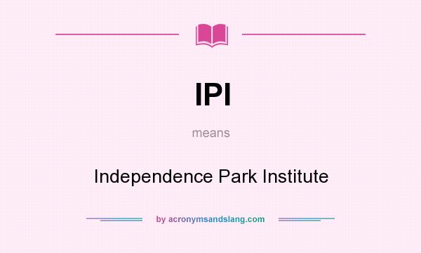 What does IPI mean? It stands for Independence Park Institute