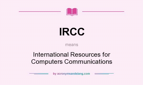 What does IRCC mean? It stands for International Resources for Computers Communications