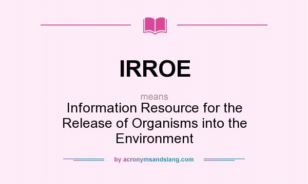 What does IRROE mean? It stands for Information Resource for the Release of Organisms into the Environment