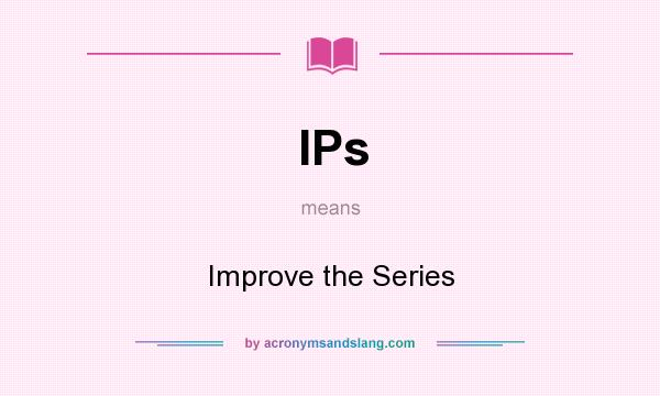 What does IPs mean? It stands for Improve the Series