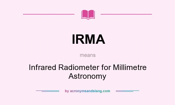 What does IRMA mean? It stands for Infrared Radiometer for Millimetre Astronomy