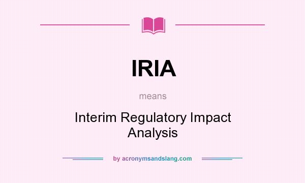 What does IRIA mean? It stands for Interim Regulatory Impact Analysis