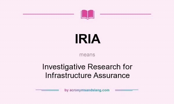 What does IRIA mean? It stands for Investigative Research for Infrastructure Assurance