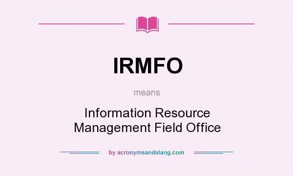 What does IRMFO mean? It stands for Information Resource Management Field Office