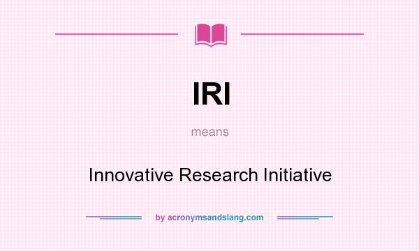 What does IRI mean? It stands for Innovative Research Initiative