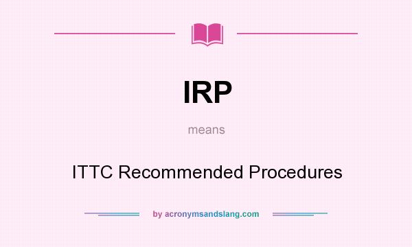 What does IRP mean? It stands for ITTC Recommended Procedures