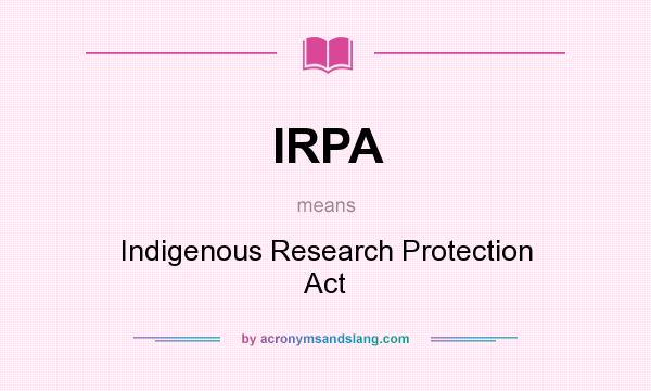 What does IRPA mean? It stands for Indigenous Research Protection Act