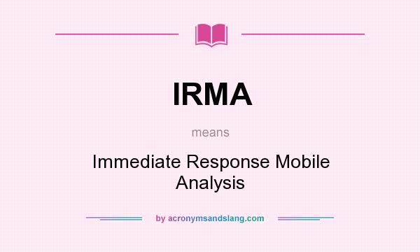 What does IRMA mean? It stands for Immediate Response Mobile Analysis