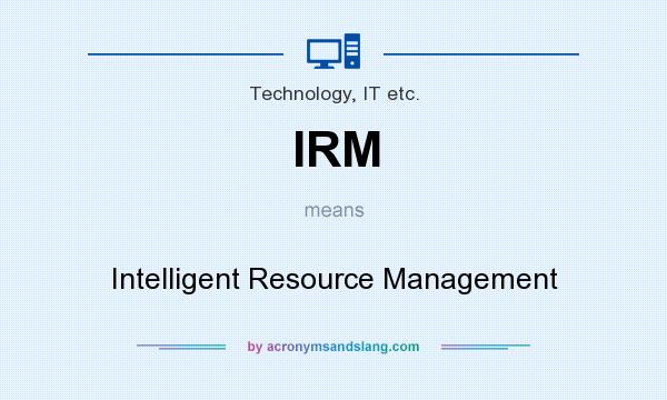 What does IRM mean? It stands for Intelligent Resource Management