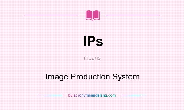 What does IPs mean? It stands for Image Production System