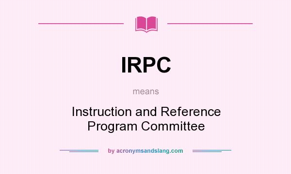 What does IRPC mean? It stands for Instruction and Reference Program Committee