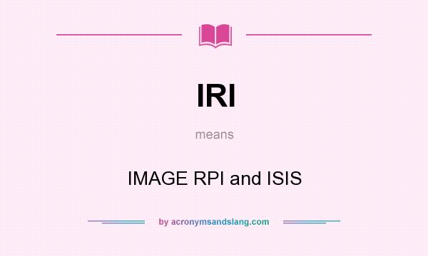 What does IRI mean? It stands for IMAGE RPI and ISIS