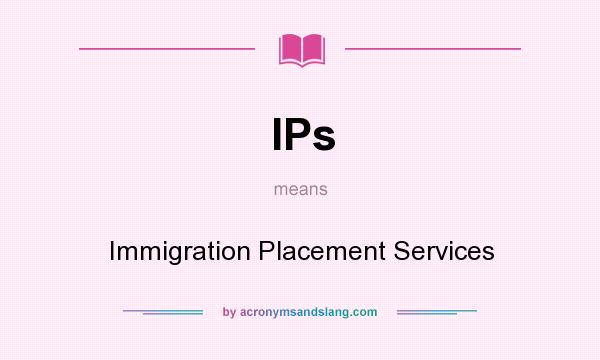What does IPs mean? It stands for Immigration Placement Services